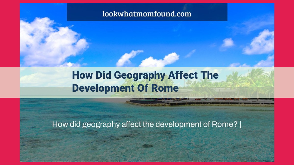 how did geography affect the development of rome